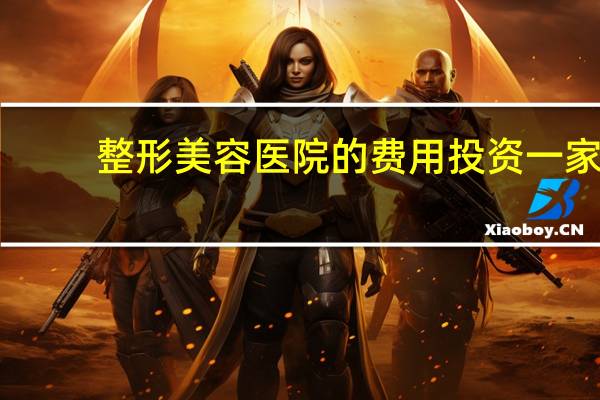 整形美容医院的费用 投资一家整形美容医院需要多少钱