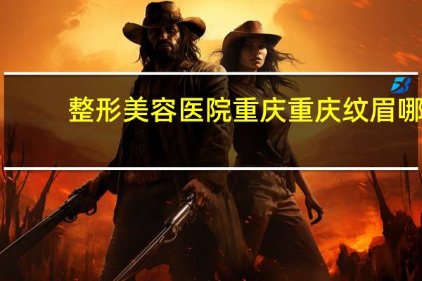 整形美容医院重庆 重庆纹眉哪里好