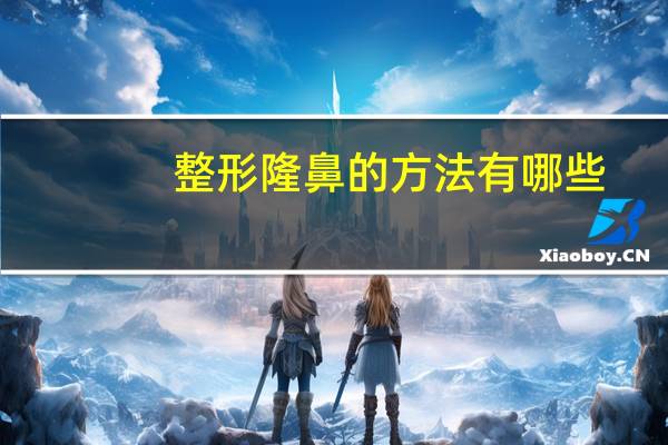 整形隆鼻的方法有哪些？想要隆鼻哪种方法好