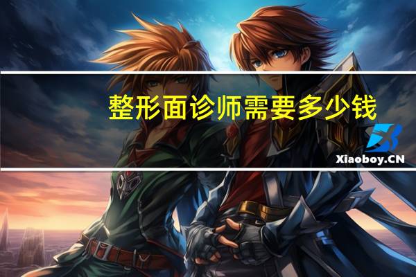 整形面诊师需要多少钱，我只想知道整形多少钱，为啥非要我去面诊
