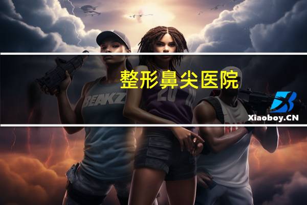 整形鼻尖医院?修志夫整形医院怎么样