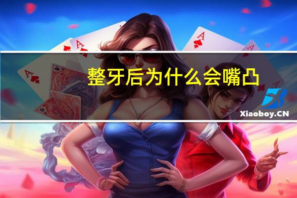 整牙后为什么会嘴凸(嘴突,整牙有用吗病因是什么啊)