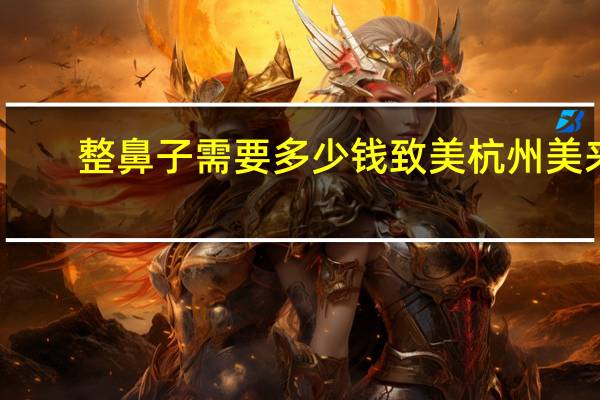 整鼻子需要多少钱致美杭州美来？40岁还有必要去整鼻子吗