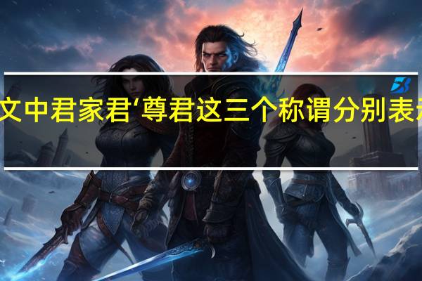 文中君家君‘尊君这三个称谓分别表示什么