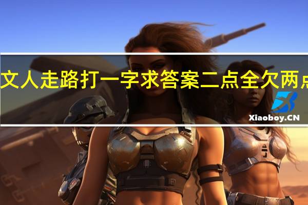 文人走路打一字求答案二点全欠两点全欠