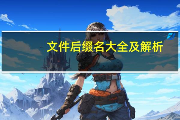 文件后缀名大全及解析（文件后缀名大全）