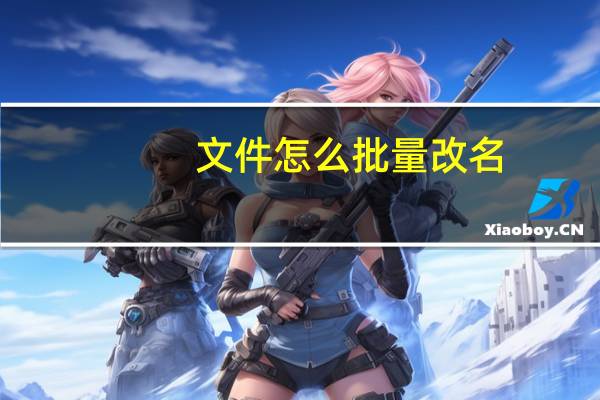 文件怎么批量改名（批量改名）
