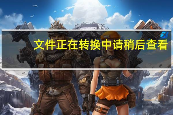文件正在转换中请稍后查看（文件正在转码请稍后再试）