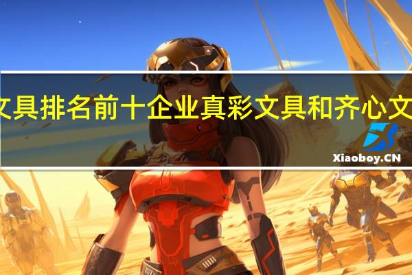 文具排名前十企业 真彩文具和齐心文具上榜，前两位众人熟知