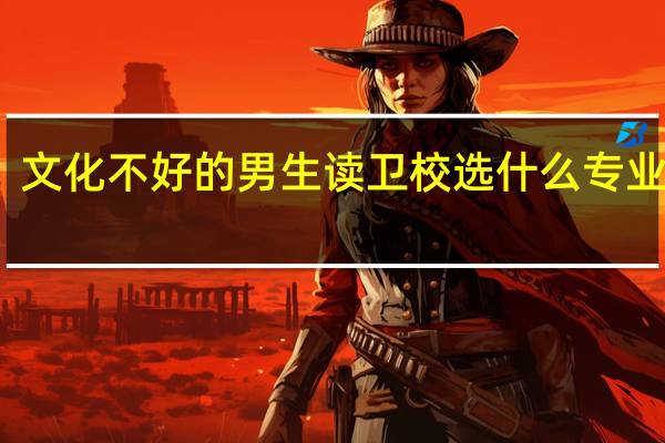 文化不好的 男生读卫校选什么专业好些