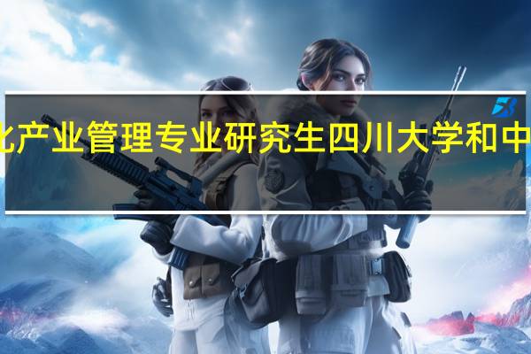 文化产业管理专业研究生四川大学和中传哪个好