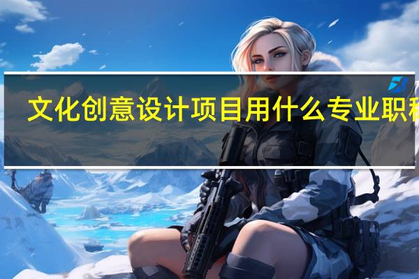 文化创意设计项目用什么专业职称好