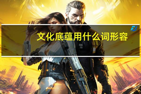 文化底蕴用什么词形容