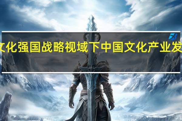 文化强国战略视域下中国文化产业发展研究（文化强国战略）