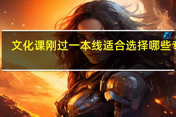 文化课刚过一本线适合选择哪些专业