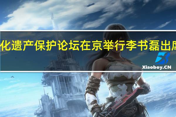 文化遗产保护论坛在京举行 李书磊出席并致辞