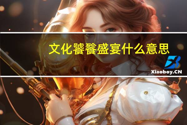 文化饕餮盛宴什么意思（饕餮是什么意思）