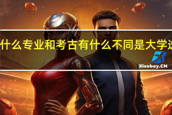 文博专业指什么专业 和考古有什么不同 是大学选修科目还是什么
