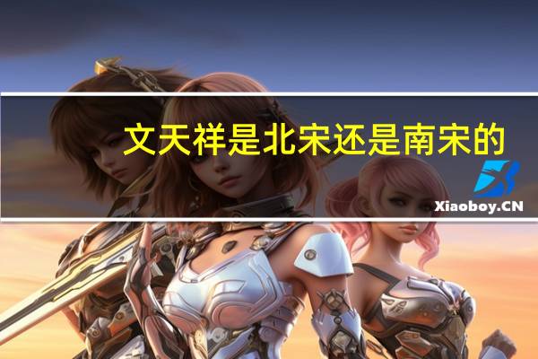 文天祥是北宋还是南宋的