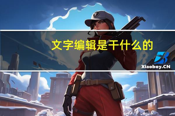 文字编辑是干什么的(文字编辑)