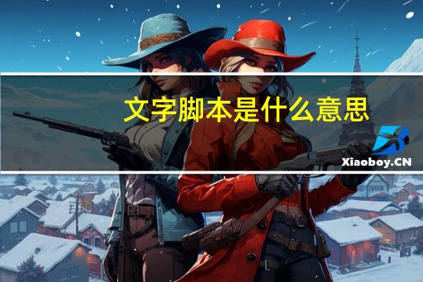 文字脚本是什么意思（脚本是什么意思）