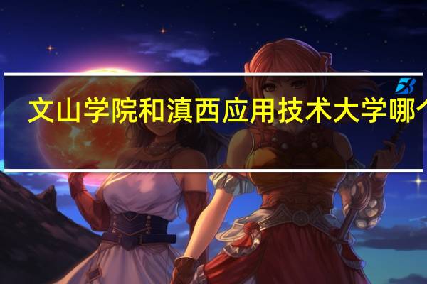 文山学院和滇西应用技术大学哪个好