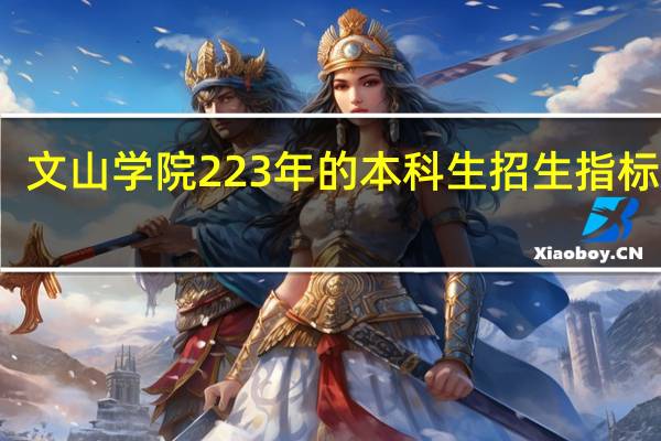 文山学院223年的本科生招生指标如何