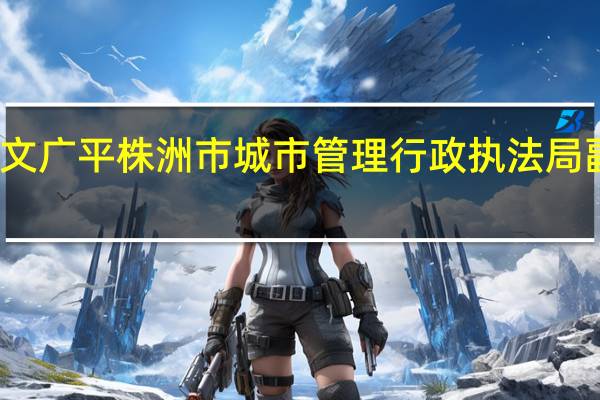 文广平株洲市城市管理行政执法局副局长