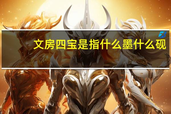 文房四宝是指什么墨什么砚（文房四宝是指什么）