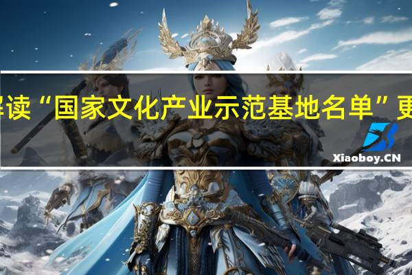 文旅部权威解读“国家文化产业示范基地名单”更新 到底什么情况呢