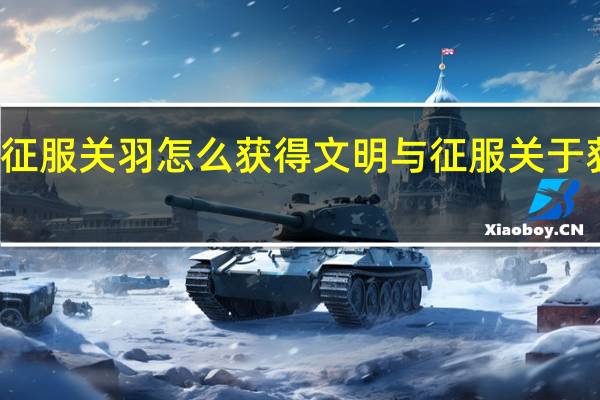 文明与征服关羽怎么获得 文明与征服关于获得方法介绍