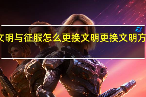 文明与征服怎么更换文明 更换文明方法介绍