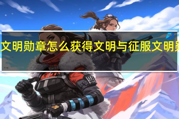 文明与征服文明勋章怎么获得 文明与征服文明勋章获得方法介绍