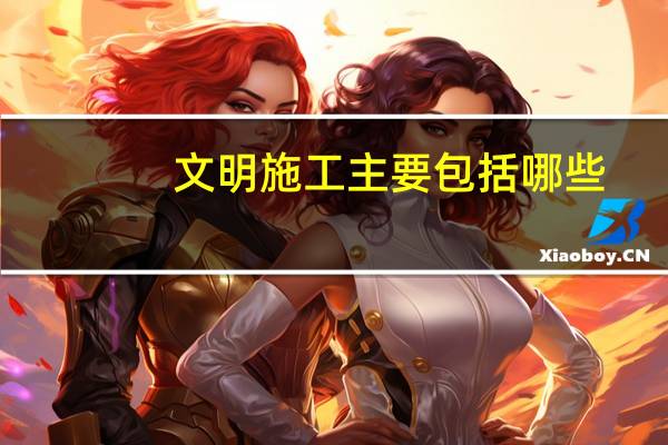 文明施工主要包括哪些