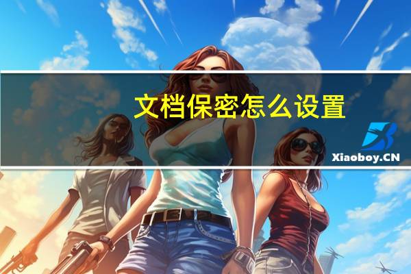 文档保密怎么设置（文档保密）