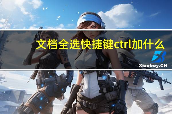 文档全选快捷键ctrl加什么（文档全选快捷键是什么）
