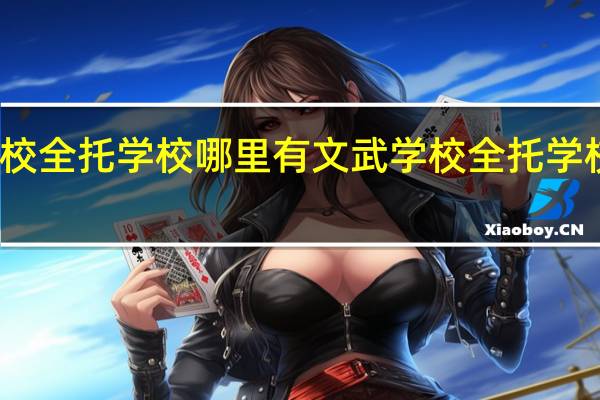 文武学校全托学校哪里有 文武学校全托学校什么地方有