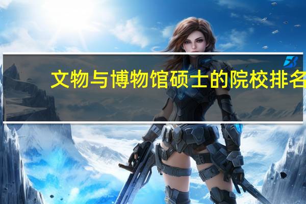 文物与博物馆硕士的院校排名