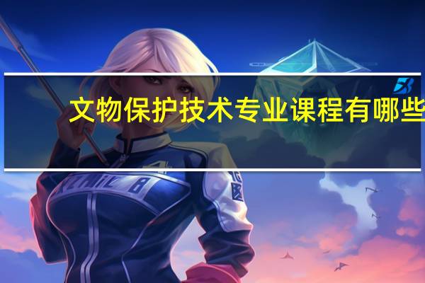 文物保护技术专业课程有哪些