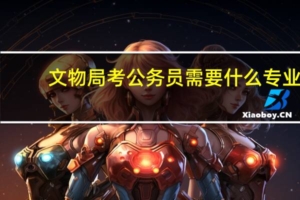 文物局考公务员需要什么专业