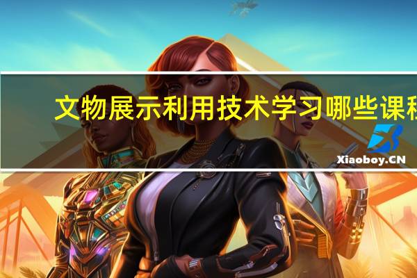 文物展示利用技术学习哪些课程