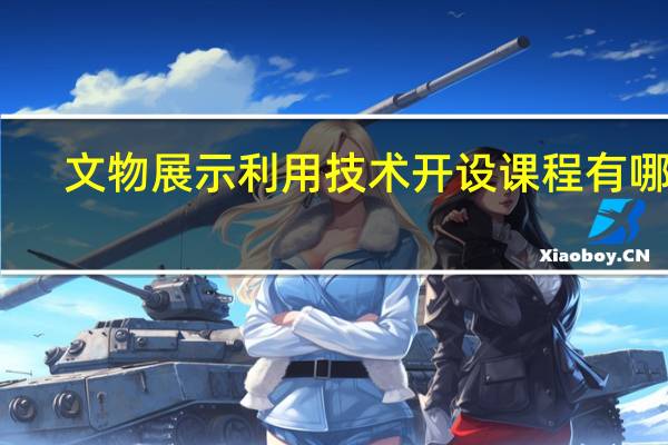 文物展示利用技术开设课程有哪些