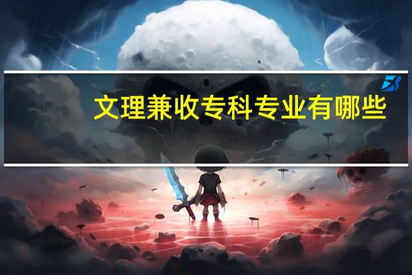 文理兼收专科专业有哪些