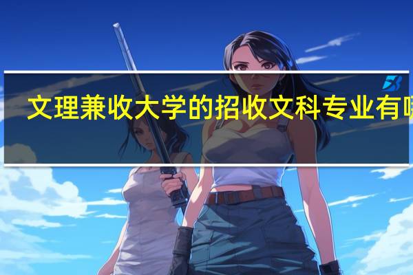 文理兼收大学的招收文科专业有哪些