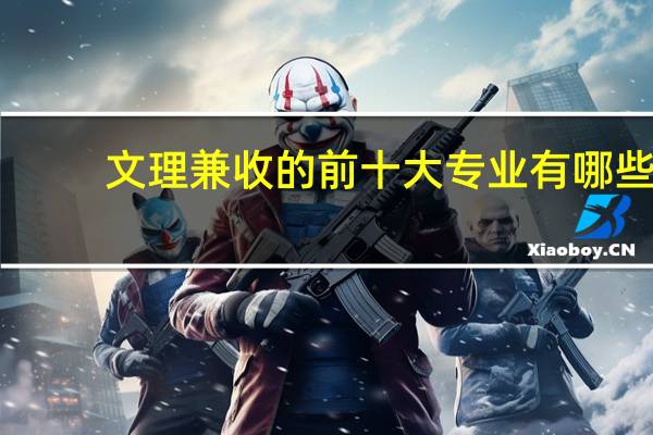 文理兼收的前十大专业有哪些