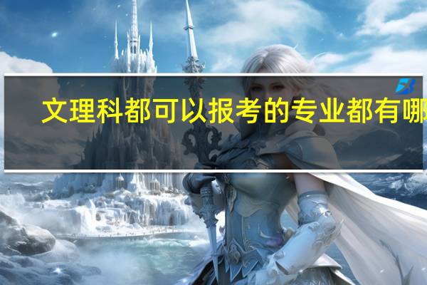 文理科都可以报考的专业都有哪些，什么比较好，文科生报哪个学校好一些。