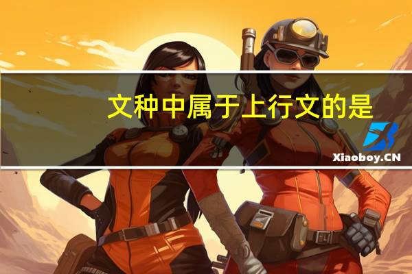 文种中属于上行文的是（文种属于上行文的是）