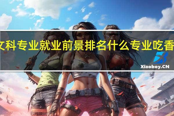 文科专业就业前景排名 什么专业吃香有发展