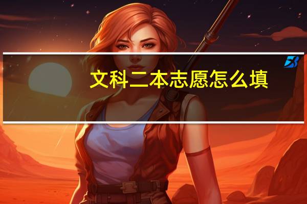 文科二本志愿怎么填