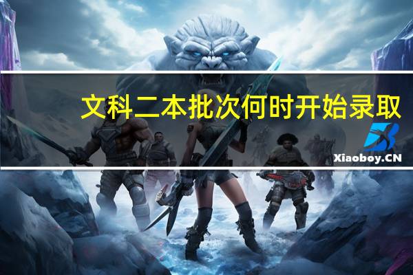 文科二本批次何时开始录取